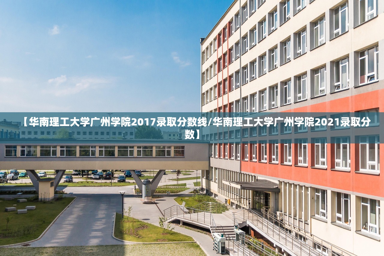 【华南理工大学广州学院2017录取分数线/华南理工大学广州学院2021录取分数】