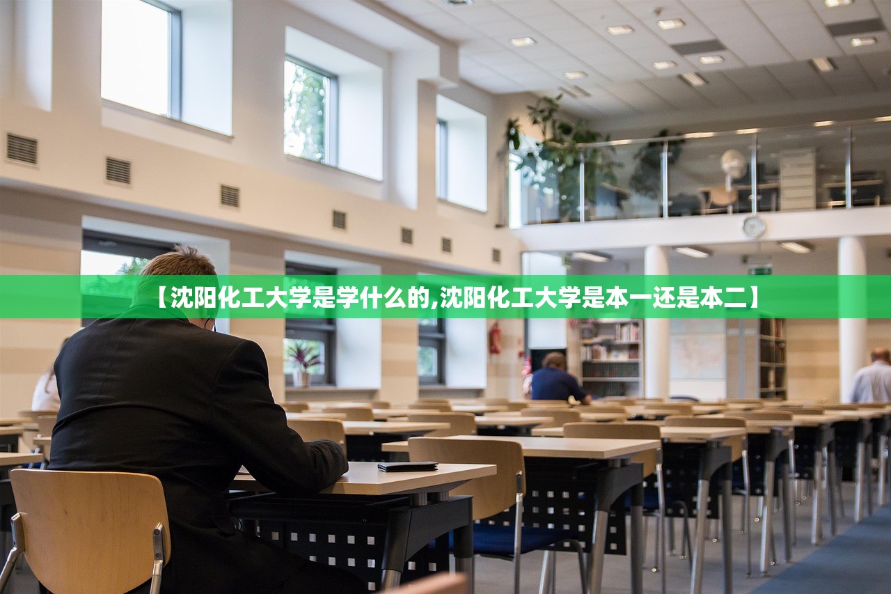 【沈阳化工大学是学什么的,沈阳化工大学是本一还是本二】