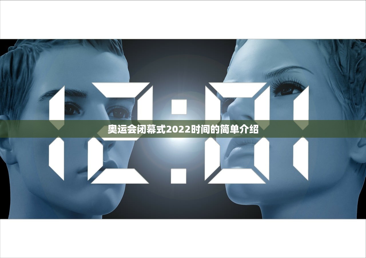 奥运会闭幕式2022时间的简单介绍 奥运会闭幕式2022时间的简单介绍
