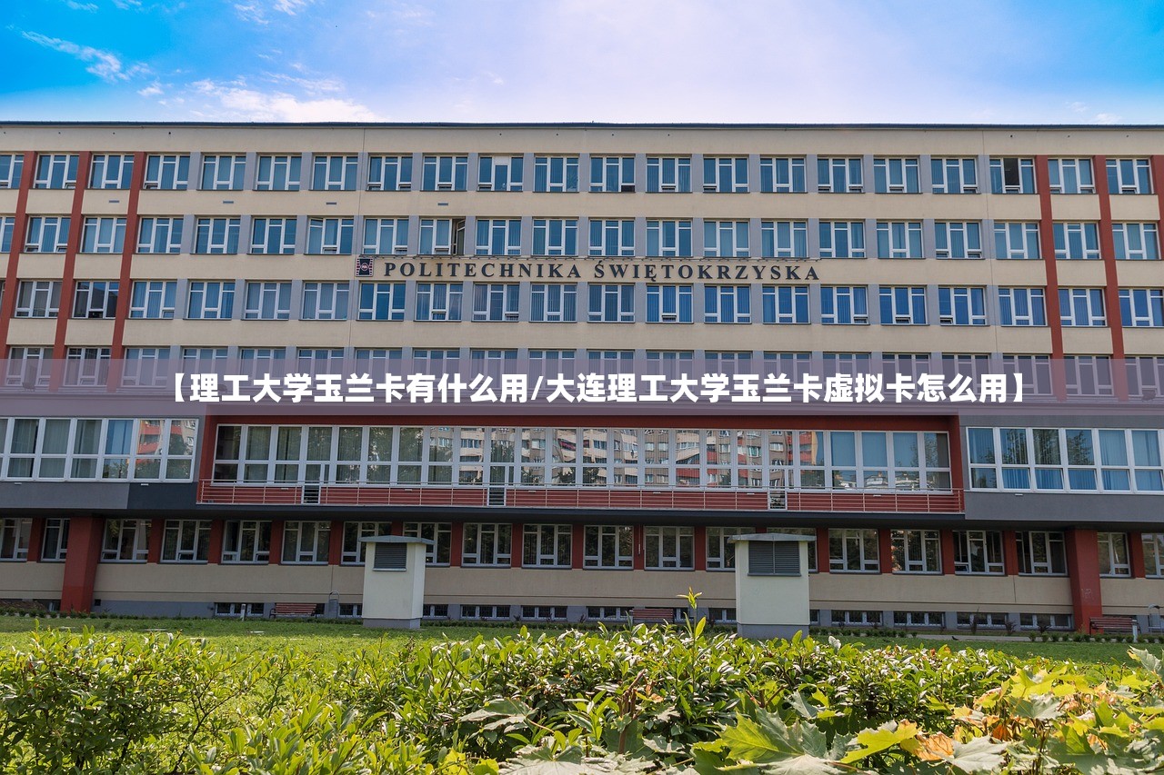 【理工大学玉兰卡有什么用/大连理工大学玉兰卡虚拟卡怎么用】