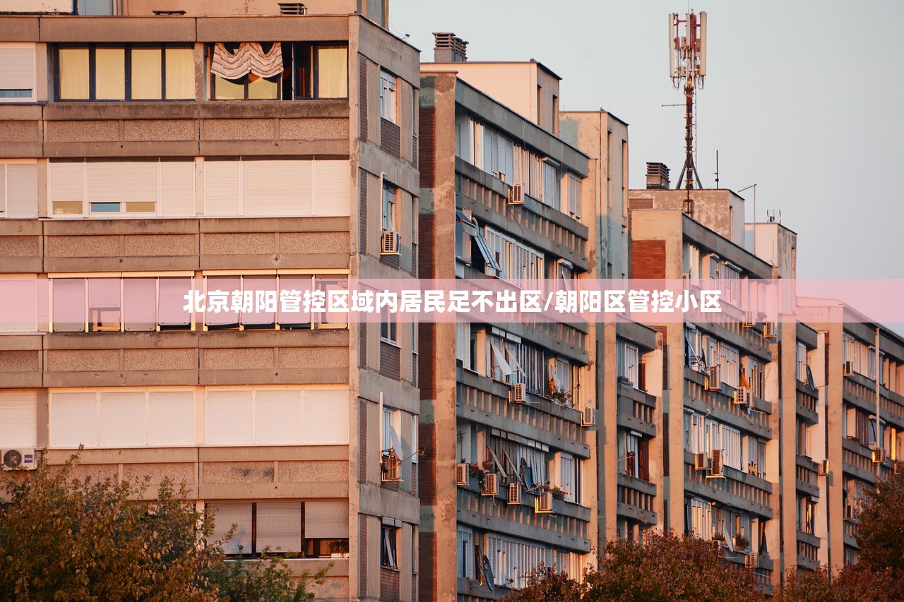 北京朝阳管控区域内居民足不出区/朝阳区管控小区 北京朝阳管控区域内居民足不出区/朝阳区管控小区