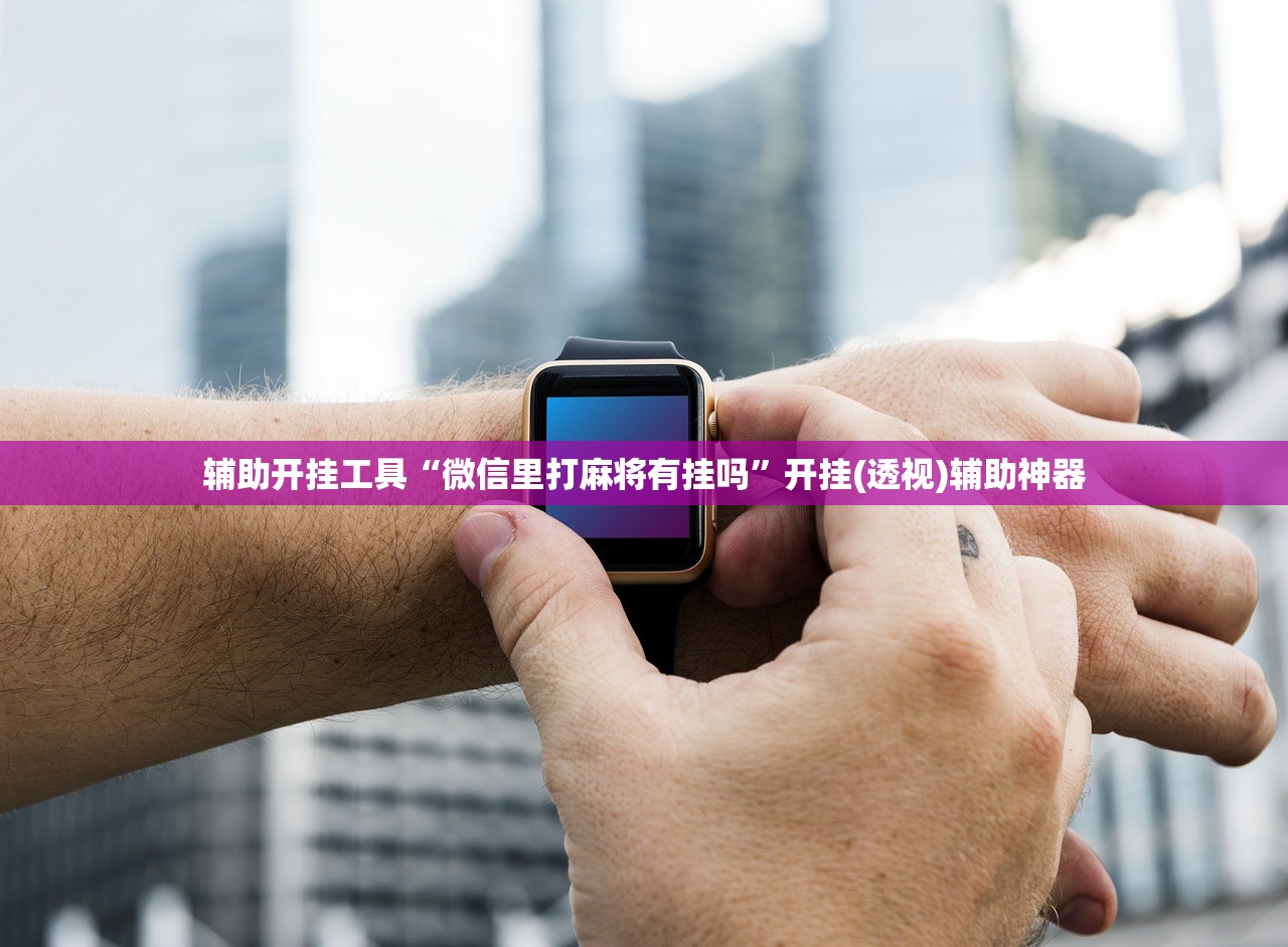 辅助开挂工具“微信里打麻将有挂吗”开挂(透视)辅助神器