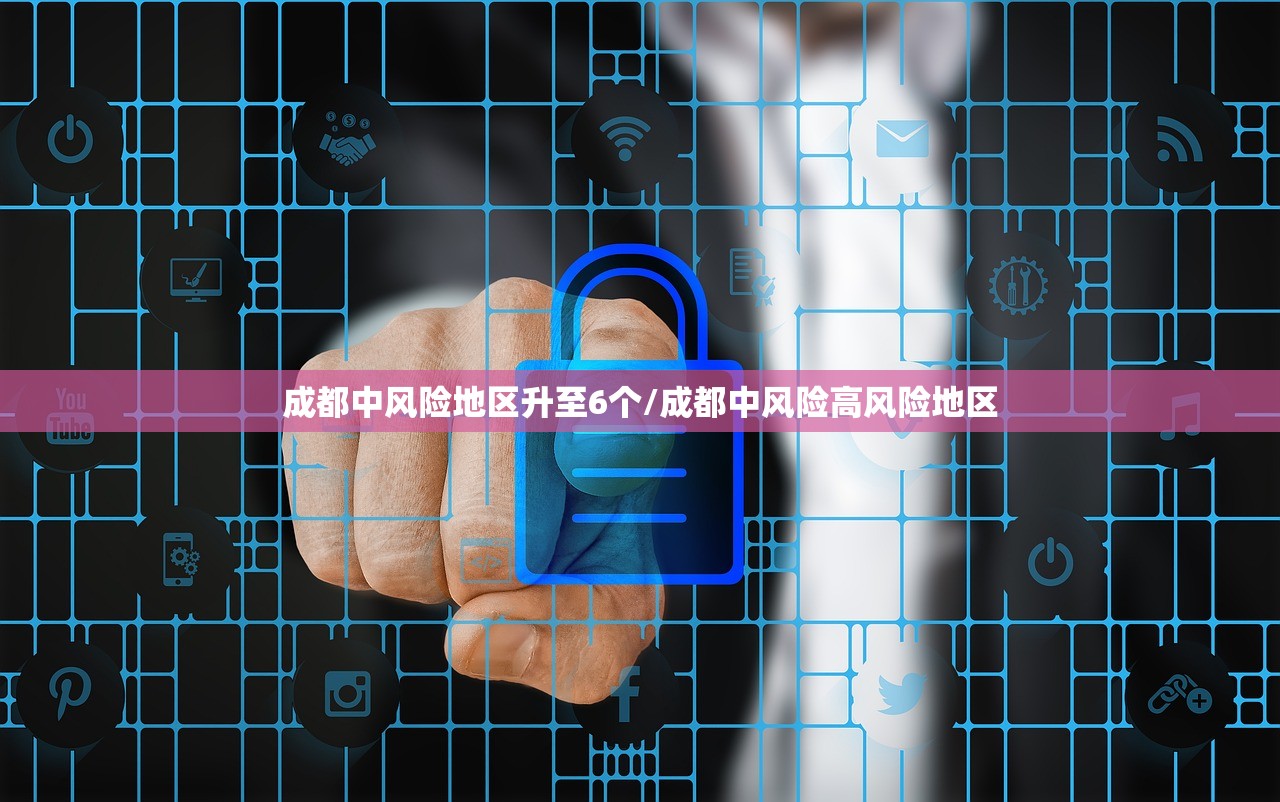 成都中风险地区升至6个/成都中风险高风险地区