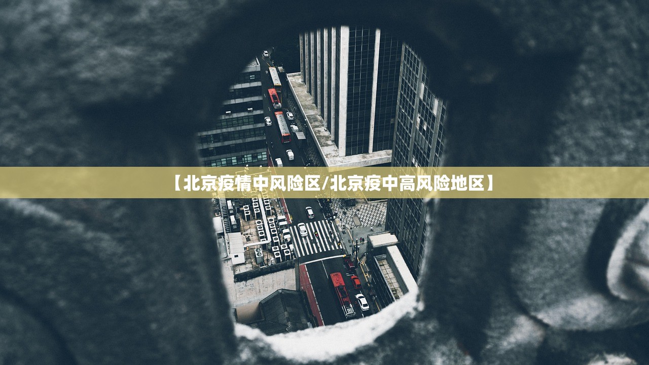 【北京疫情中风险区/北京疫中高风险地区】