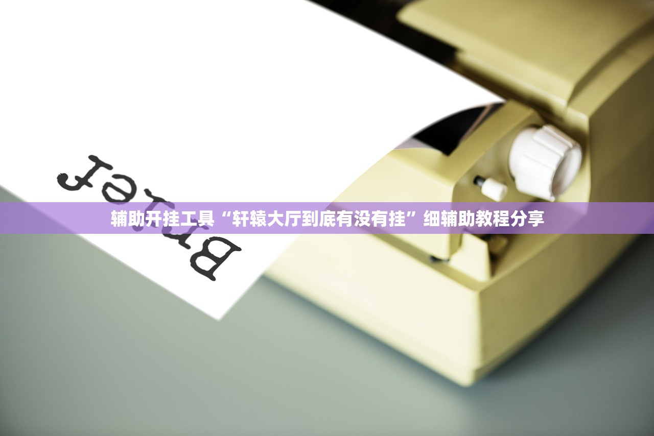 辅助开挂工具“轩辕大厅到底有没有挂”细辅助教程分享