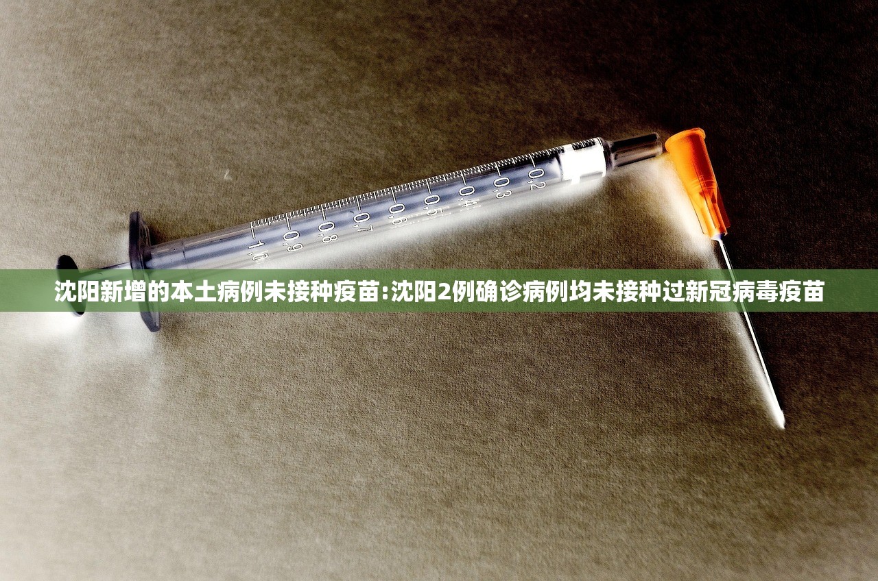 沈阳新增的本土病例未接种疫苗:沈阳2例确诊病例均未接种过新冠病毒疫苗