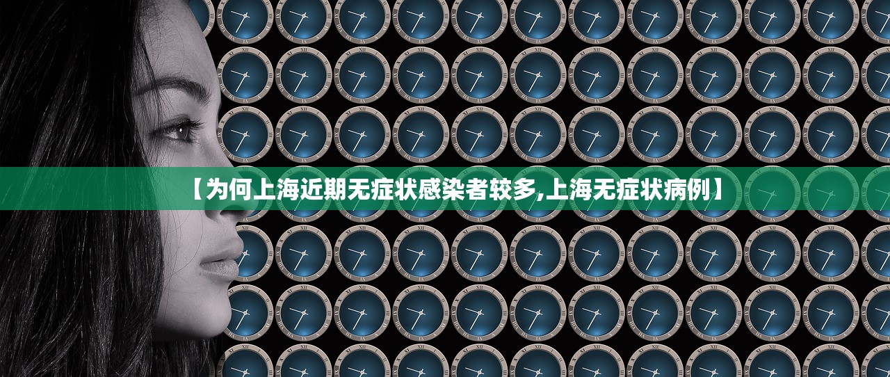 【为何上海近期无症状感染者较多,上海无症状病例】 【为何上海近期无症状感染者较多,上海无症状病例】