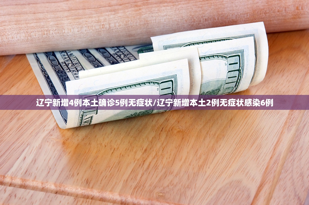 辽宁新增4例本土确诊5例无症状/辽宁新增本土2例无症状感染6例