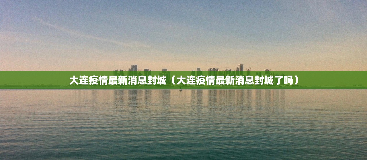 大连疫情最新消息封城（大连疫情最新消息封城了吗）