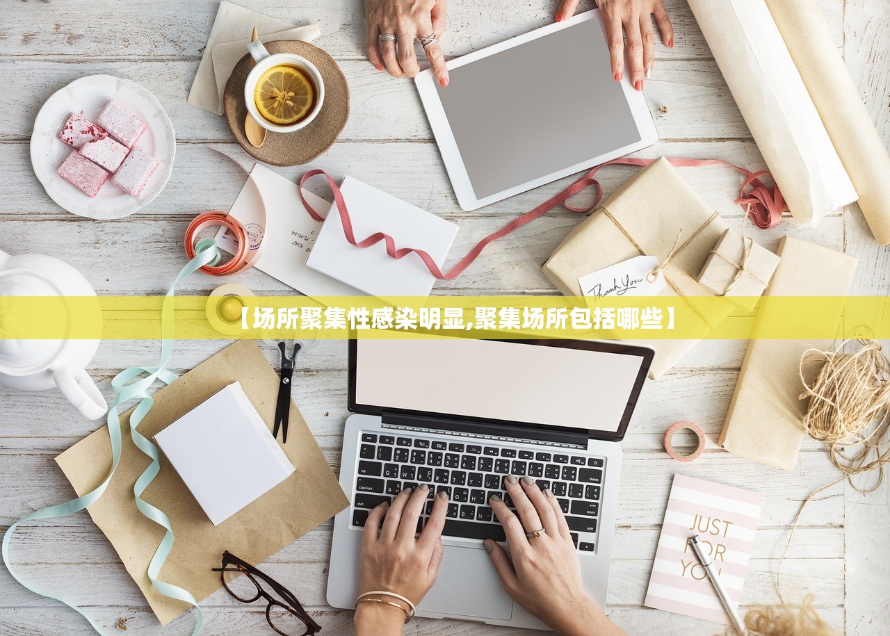 【场所聚集性感染明显,聚集场所包括哪些】