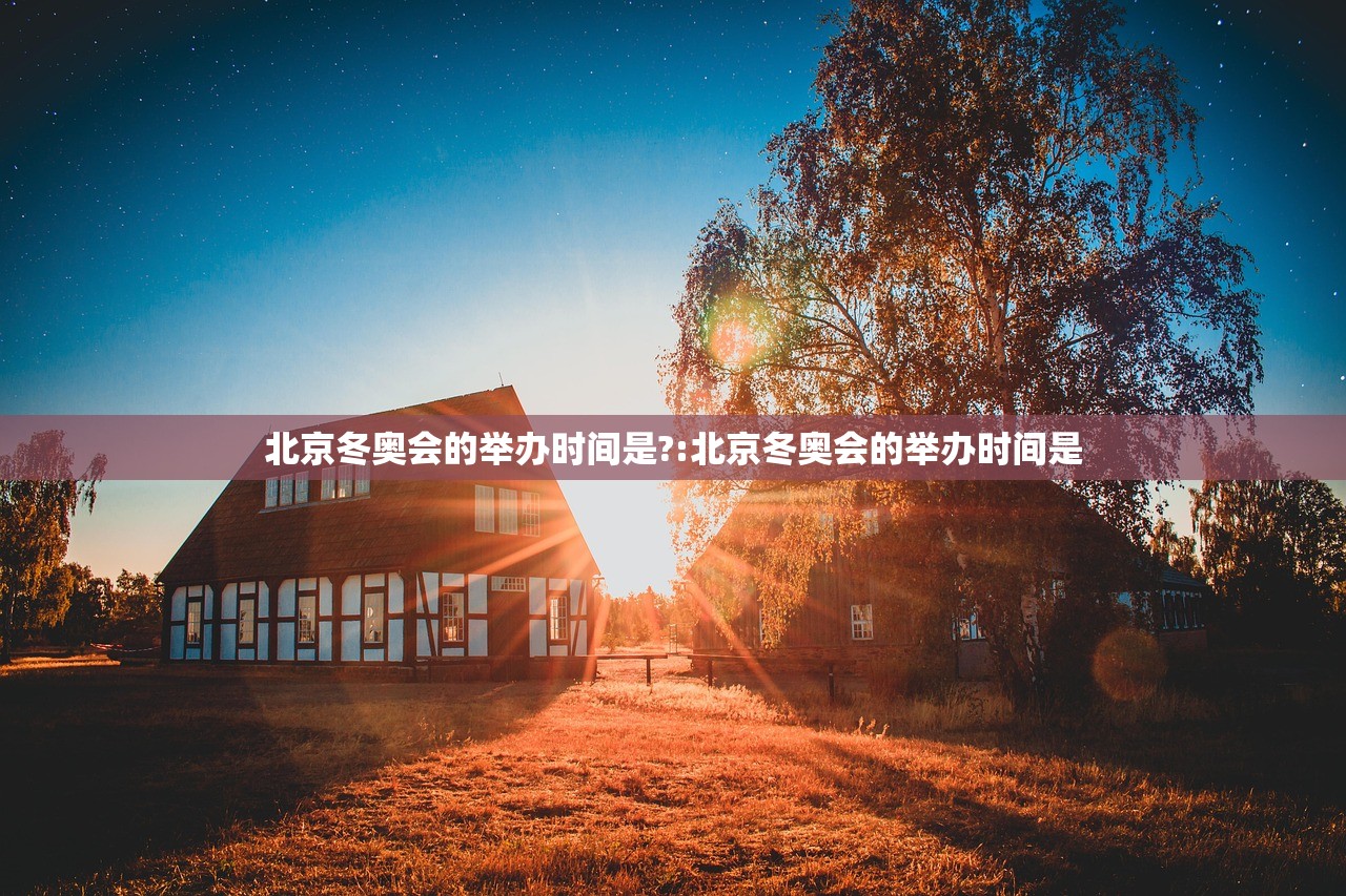 北京冬奥会的举办时间是?:北京冬奥会的举办时间是 北京冬奥会的举办时间是?:北京冬奥会的举办时间是