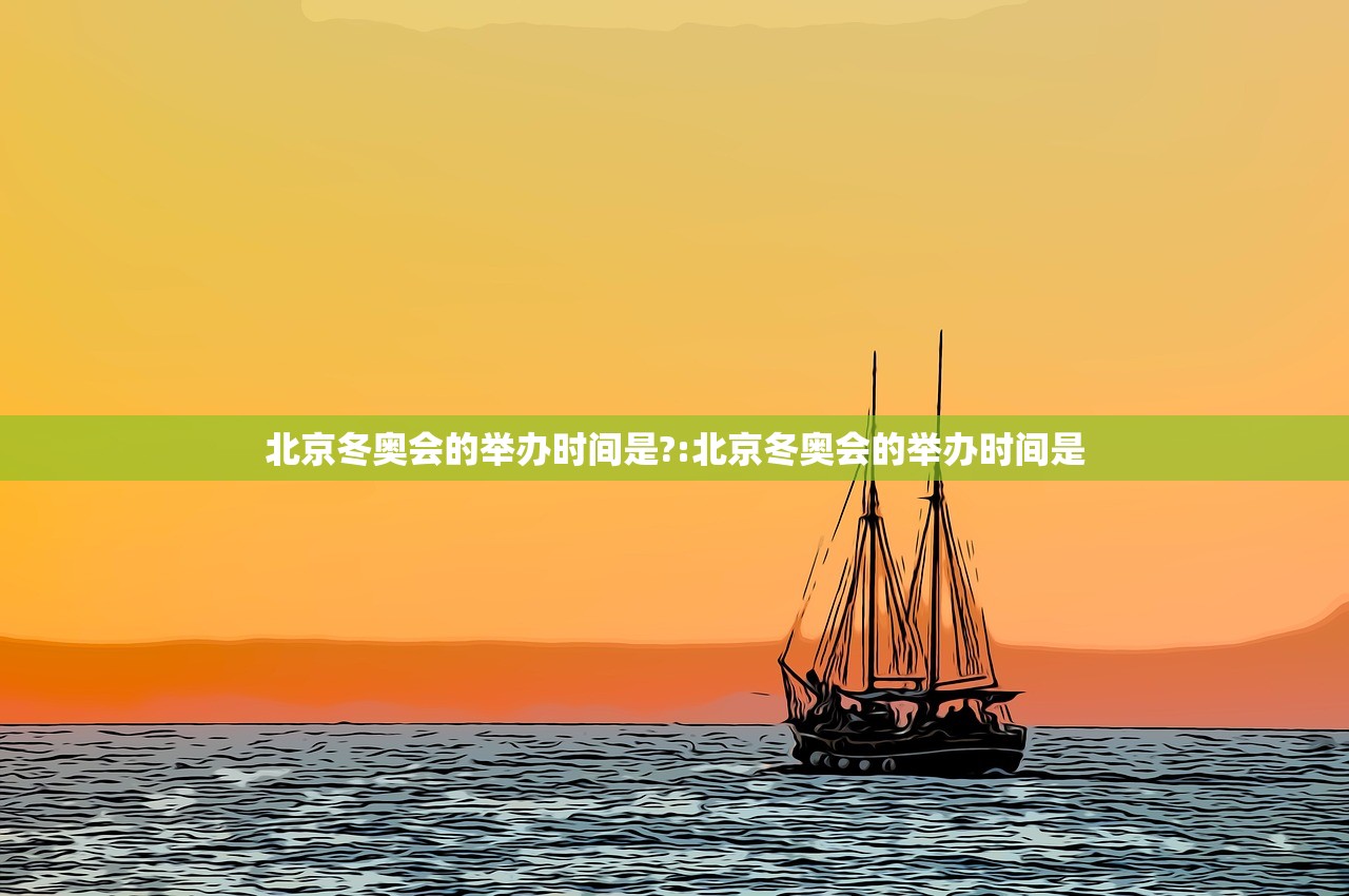 北京冬奥会的举办时间是?:北京冬奥会的举办时间是 北京冬奥会的举办时间是?:北京冬奥会的举办时间是