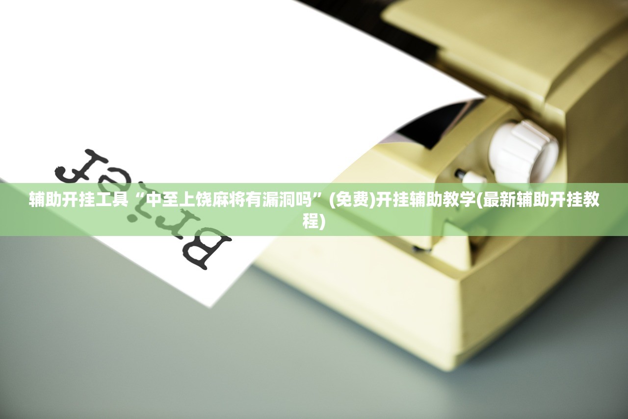 辅助开挂工具“中至上饶麻将有漏洞吗	”(免费)开挂辅助教学(最新辅助开挂教程)