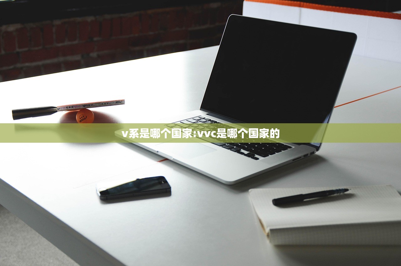 v系是哪个国家:vvc是哪个国家的 v系是哪个国家:vvc是哪个国家的