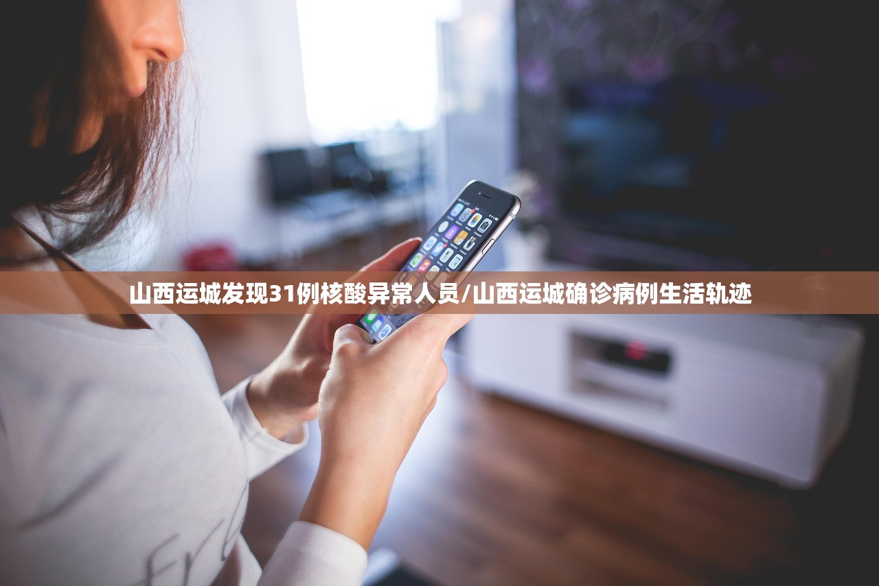 山西运城发现31例核酸异常人员/山西运城确诊病例生活轨迹