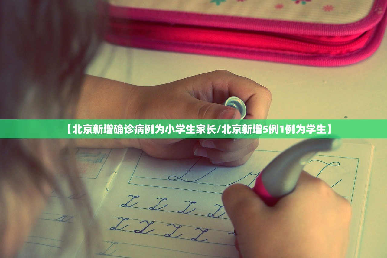 【北京新增确诊病例为小学生家长/北京新增5例1例为学生】
