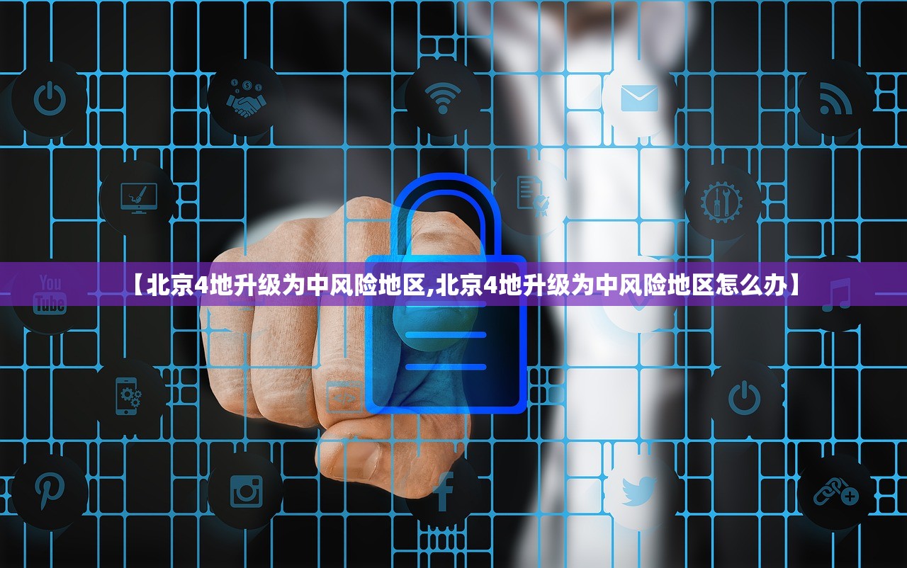 【北京4地升级为中风险地区,北京4地升级为中风险地区怎么办】