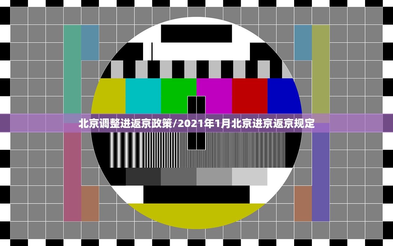 北京调整进返京政策/2021年1月北京进京返京规定