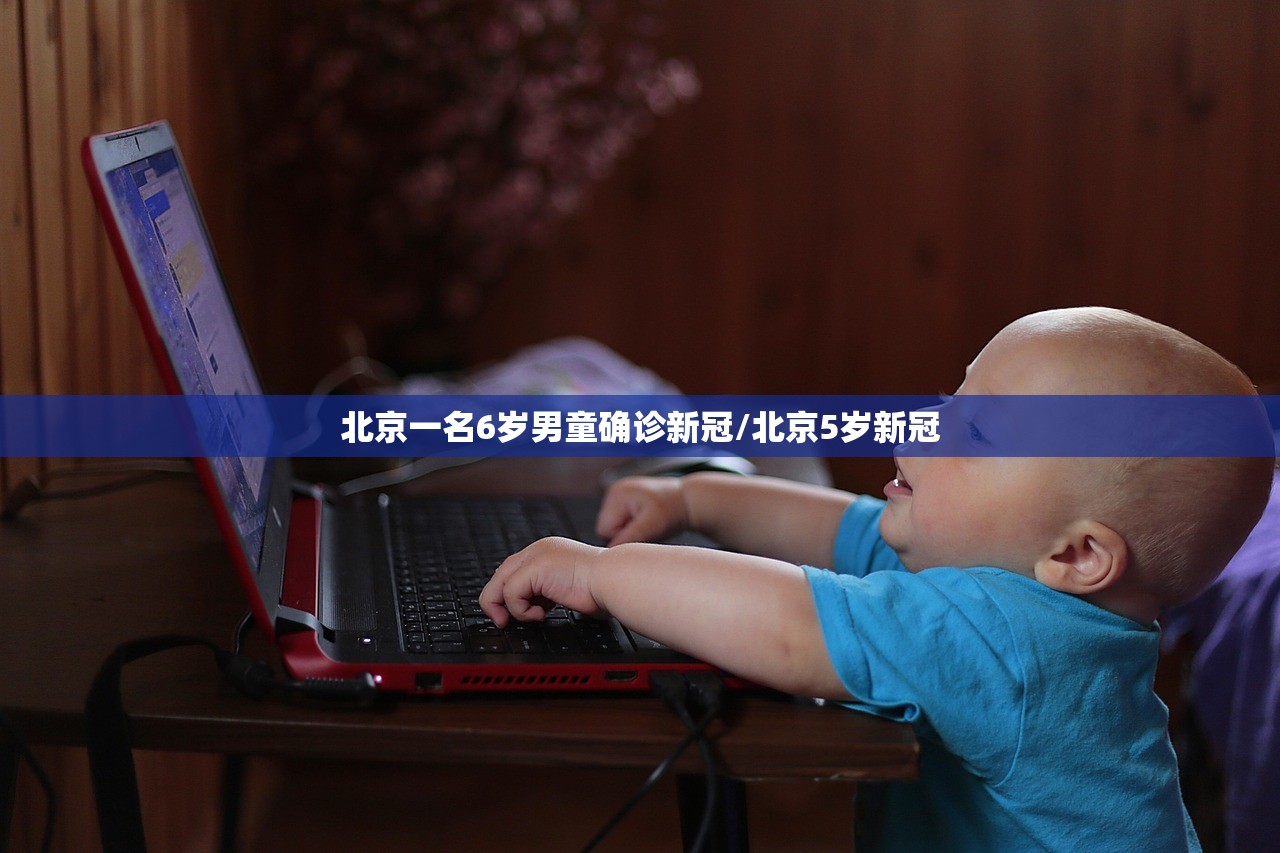 北京一名6岁男童确诊新冠/北京5岁新冠