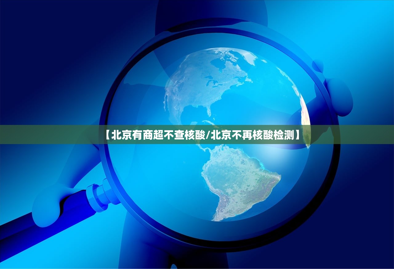 【北京有商超不查核酸/北京不再核酸检测】