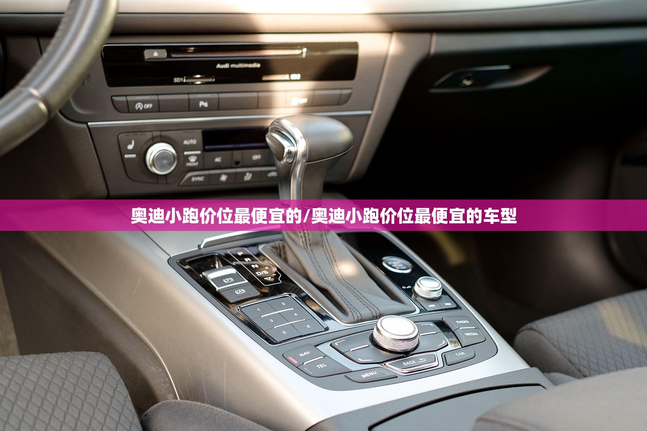 奥迪小跑价位最便宜的/奥迪小跑价位最便宜的车型