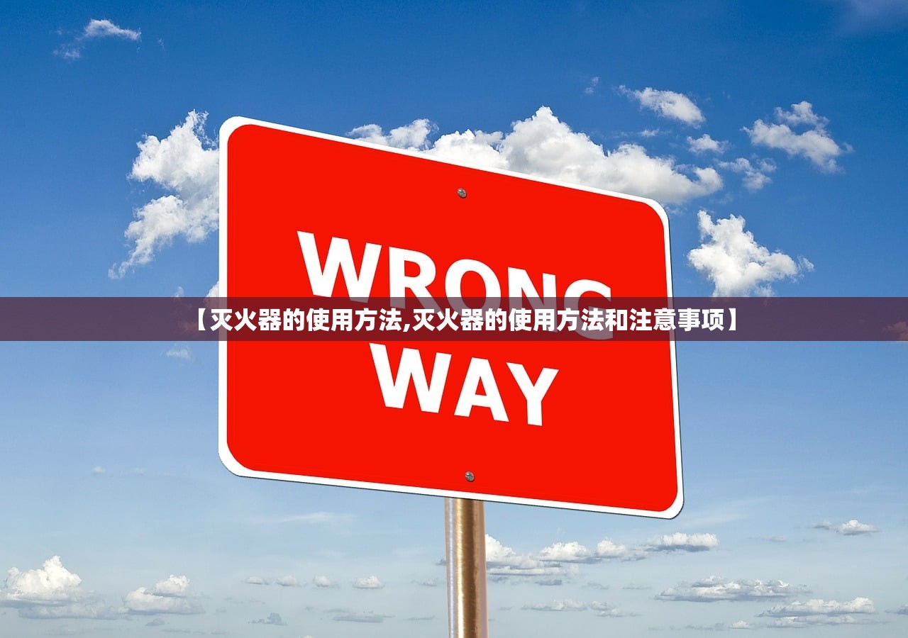 【灭火器的使用方法,灭火器的使用方法和注意事项】