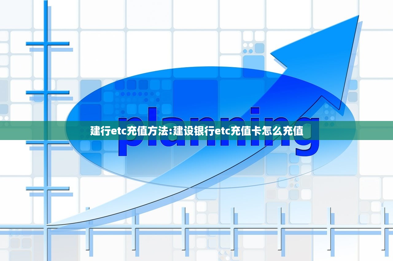 建行etc充值方法:建设银行etc充值卡怎么充值
