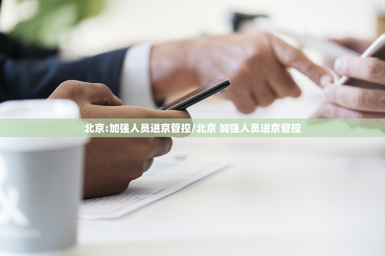 北京:加强人员进京管控/北京 加强人员进京管控