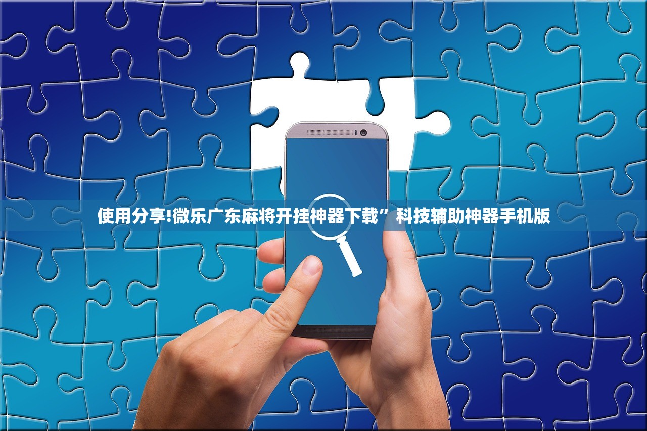 使用分享!微乐广东麻将开挂神器下载”科技辅助神器手机版
