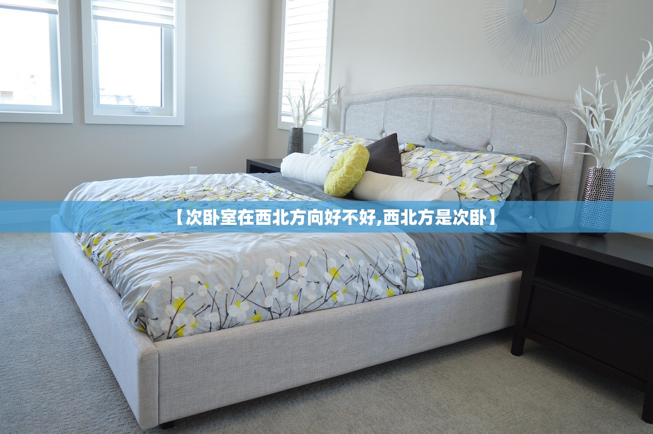 【次卧室在西北方向好不好,西北方是次卧】