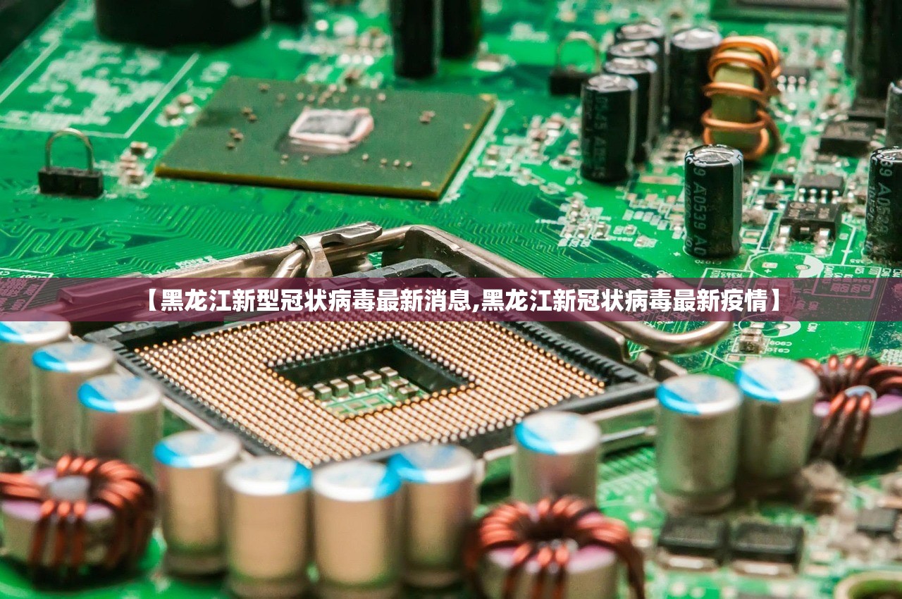 【黑龙江新型冠状病毒最新消息,黑龙江新冠状病毒最新疫情】