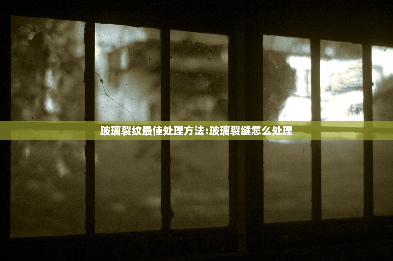 玻璃裂纹最佳处理方法:玻璃裂缝怎么处理