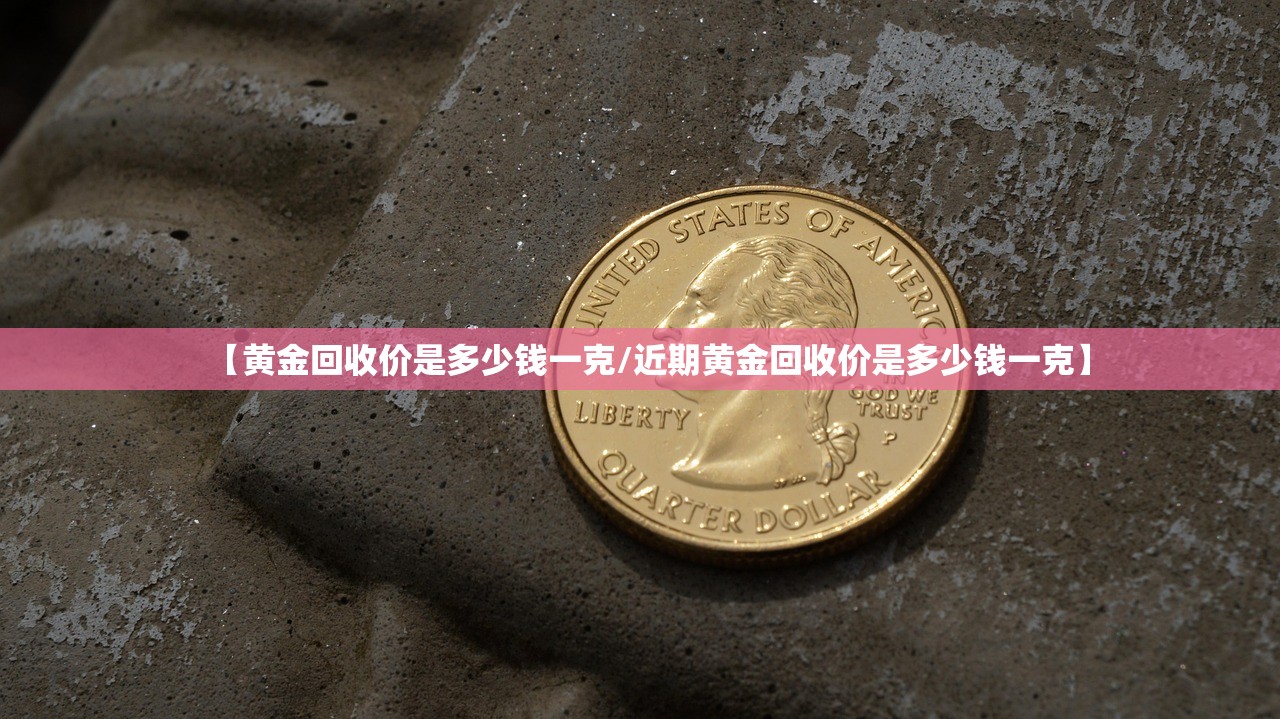 【黄金回收价是多少钱一克/近期黄金回收价是多少钱一克】