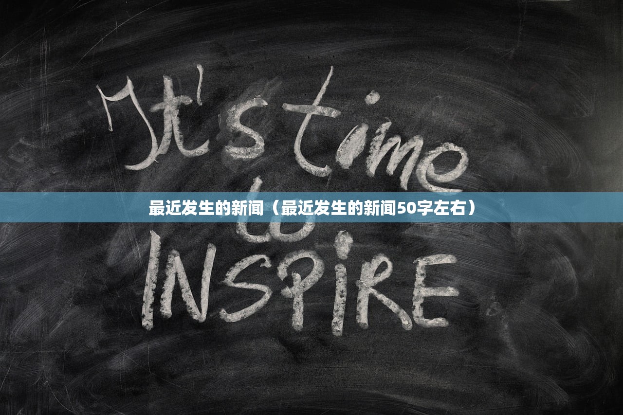 最近发生的新闻（最近发生的新闻50字左右）