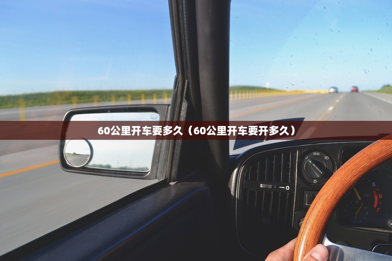 60公里开车要多久（60公里开车要开多久）