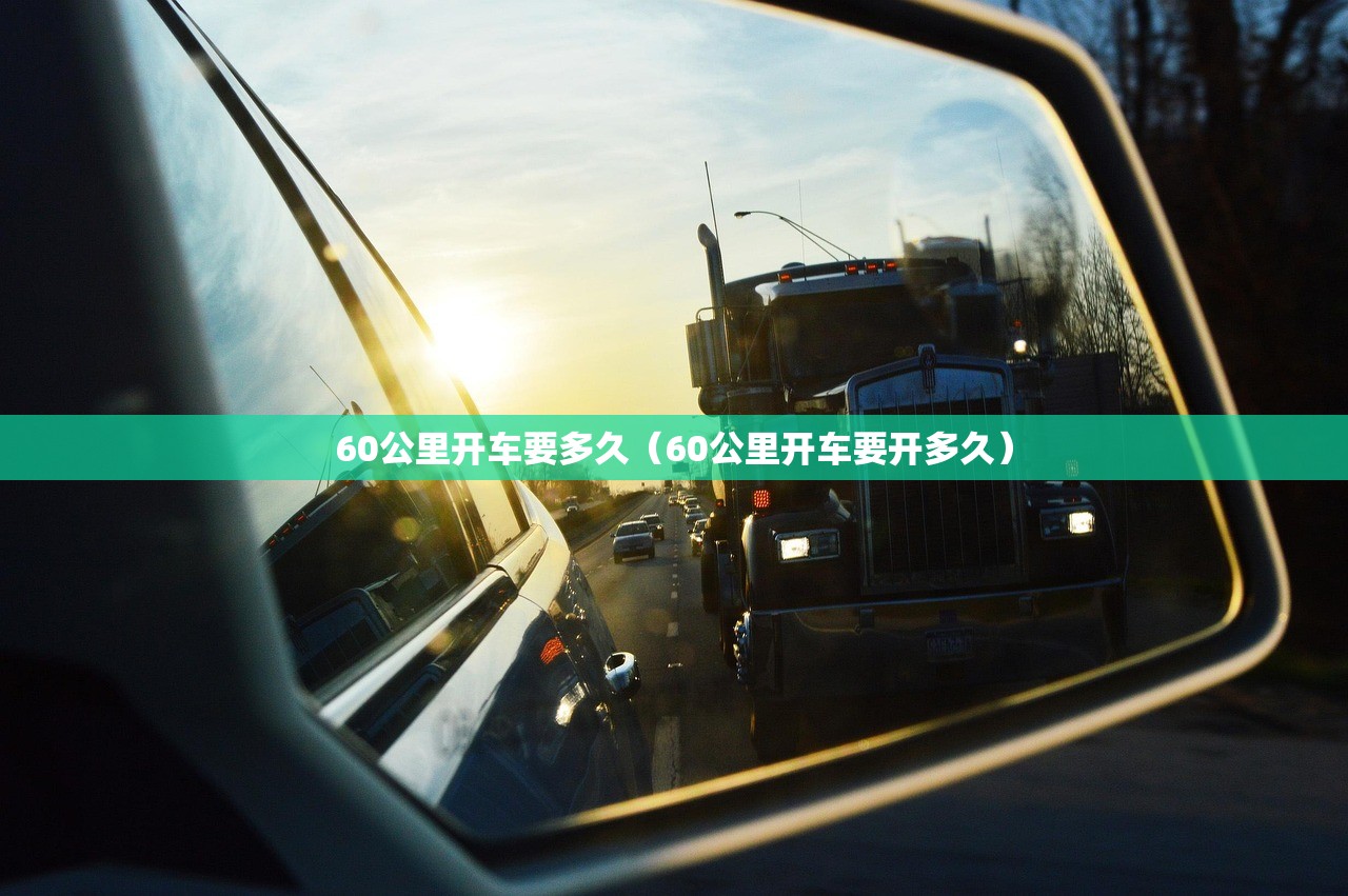 60公里开车要多久（60公里开车要开多久）