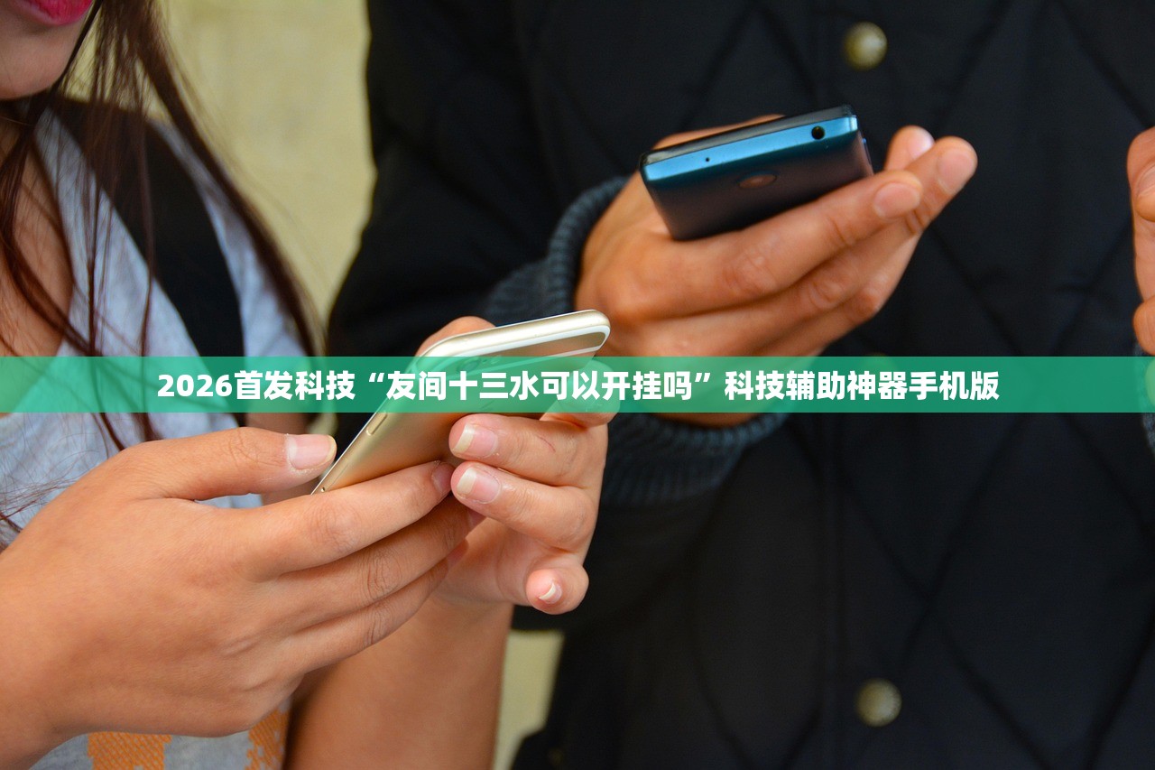 2026首发科技“友间十三水可以开挂吗”科技辅助神器手机版
