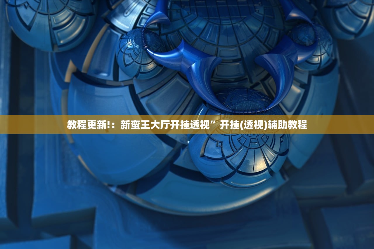 教程更新!：新蛮王大厅开挂透视”开挂(透视)辅助教程