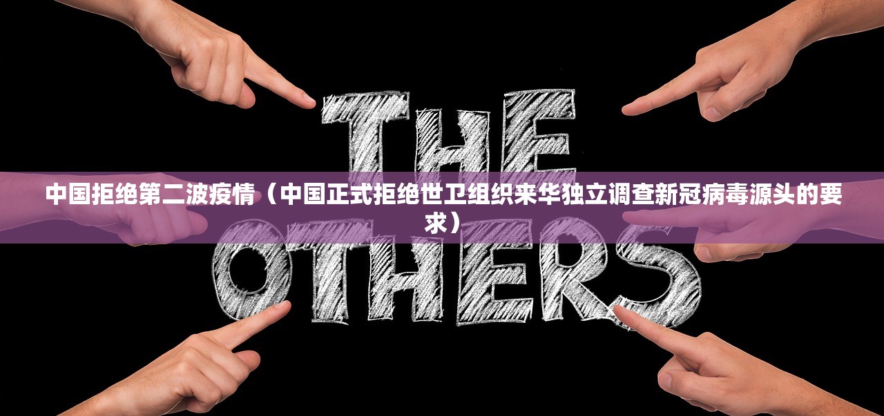 中国拒绝第二波疫情（中国正式拒绝世卫组织来华独立调查新冠病毒源头的要求）