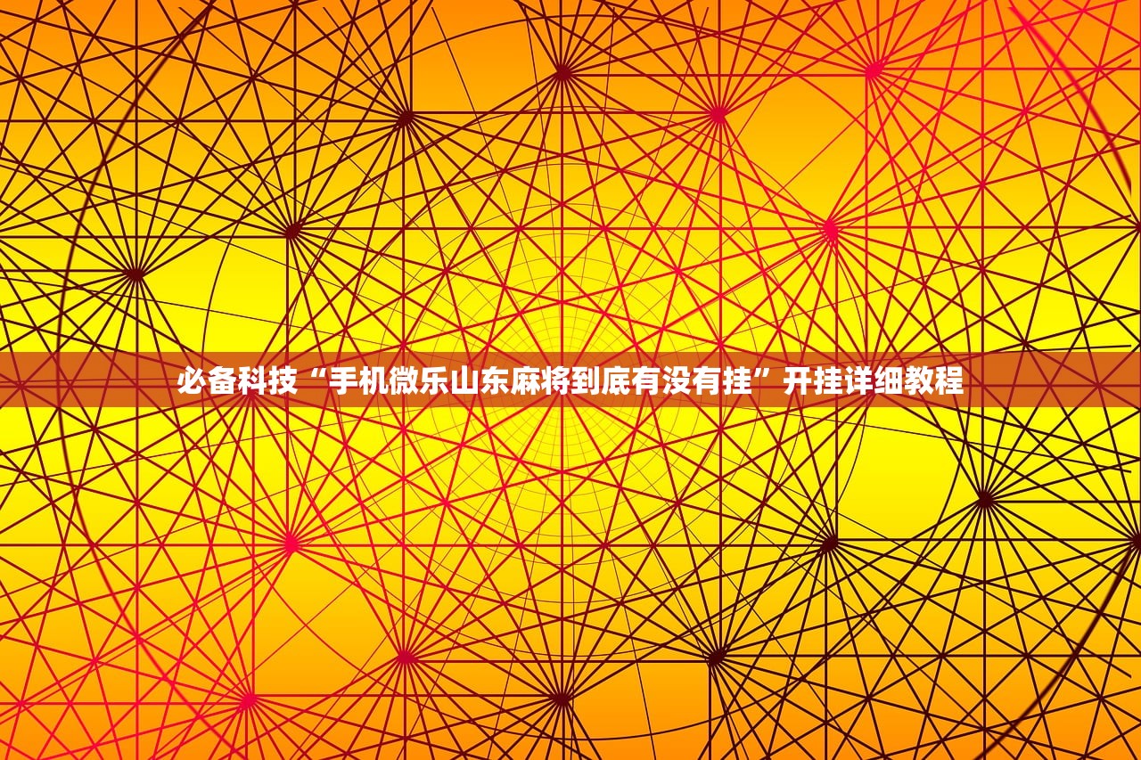 必备科技“手机微乐山东麻将到底有没有挂”开挂详细教程