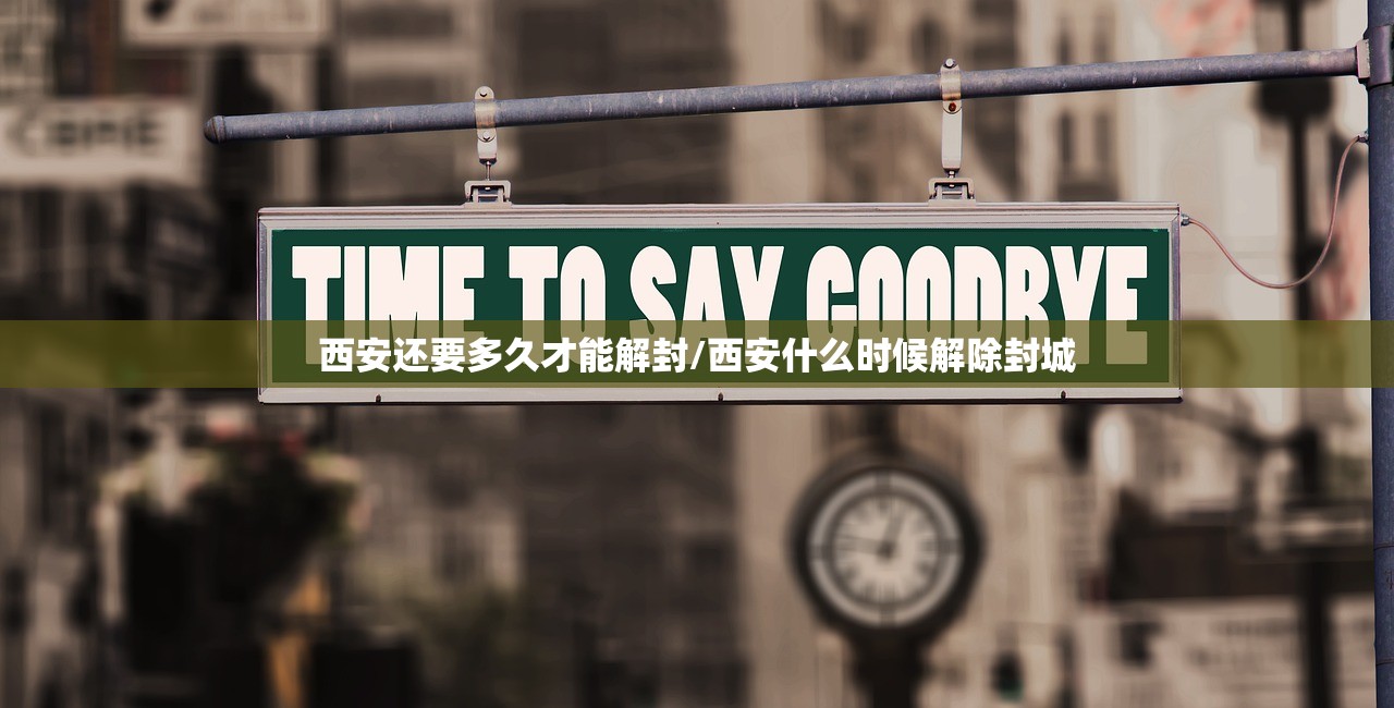西安还要多久才能解封/西安什么时候解除封城