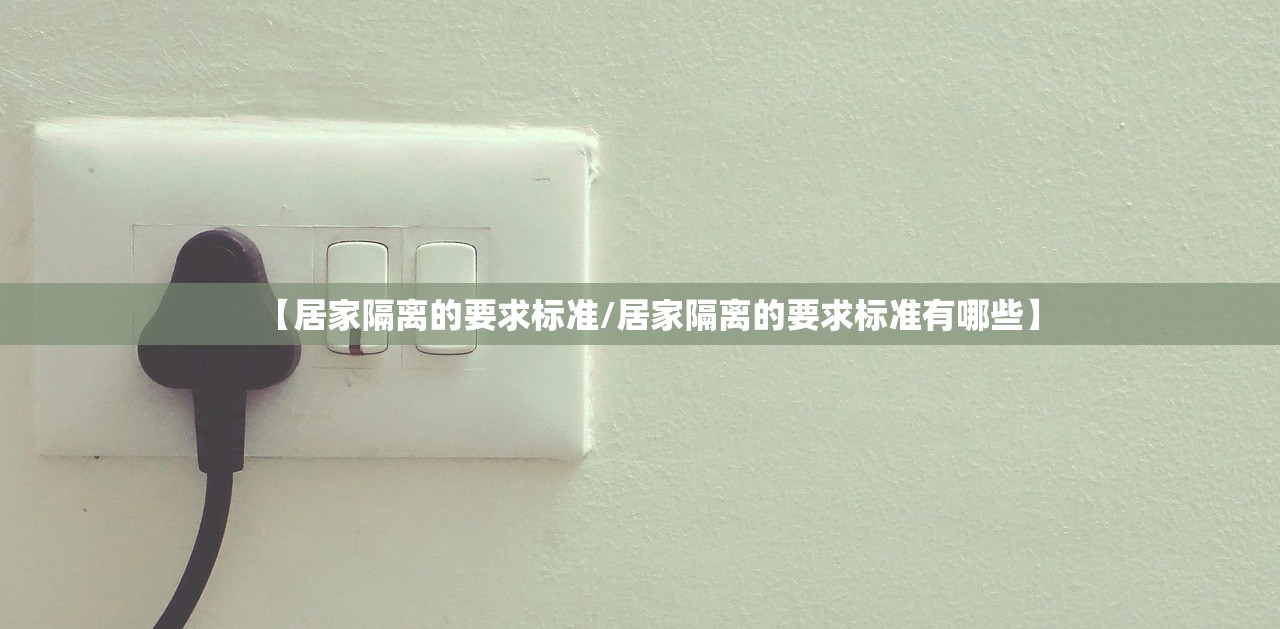 【居家隔离的要求标准/居家隔离的要求标准有哪些】