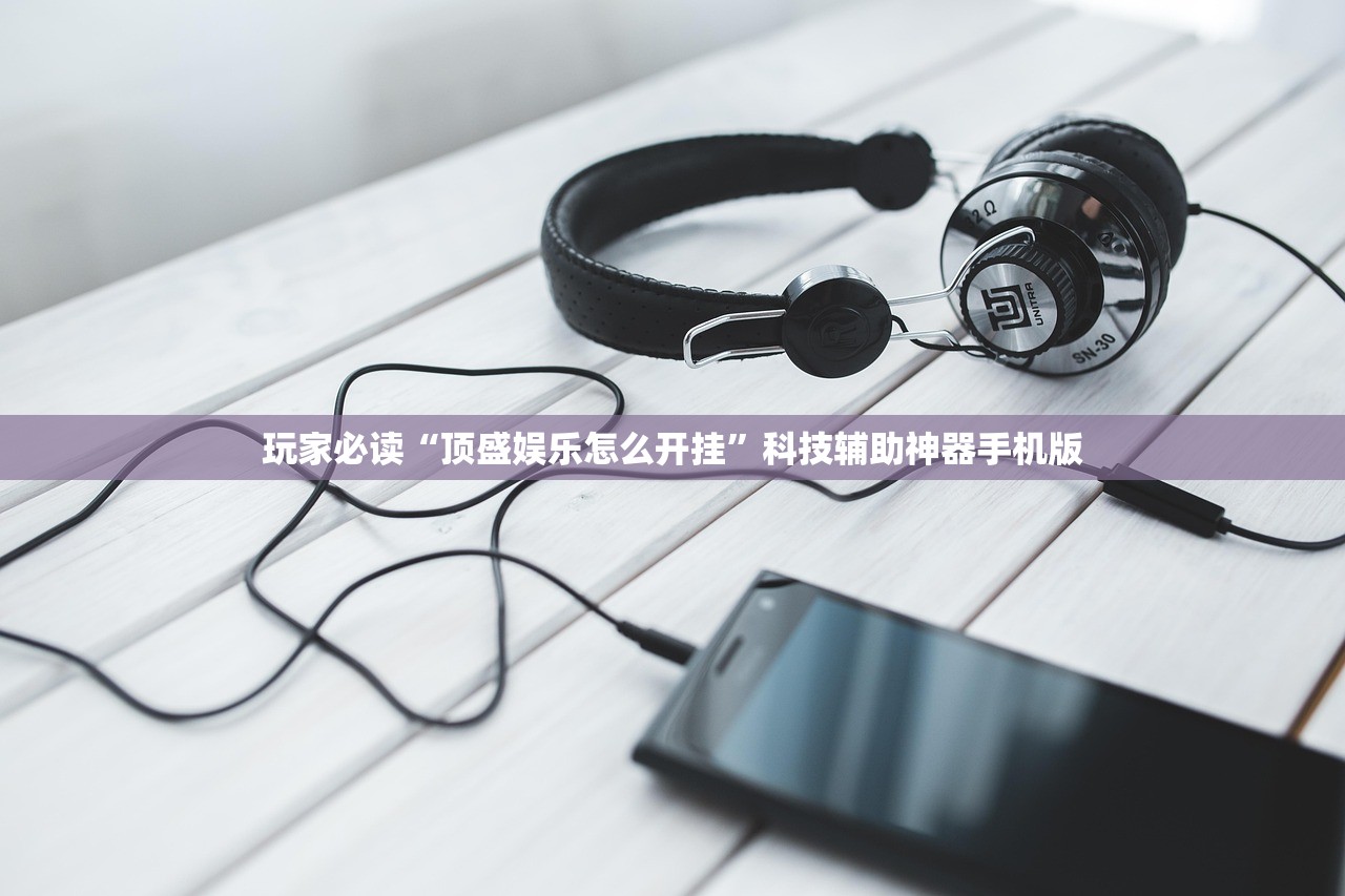 玩家必读“顶盛娱乐怎么开挂”科技辅助神器手机版