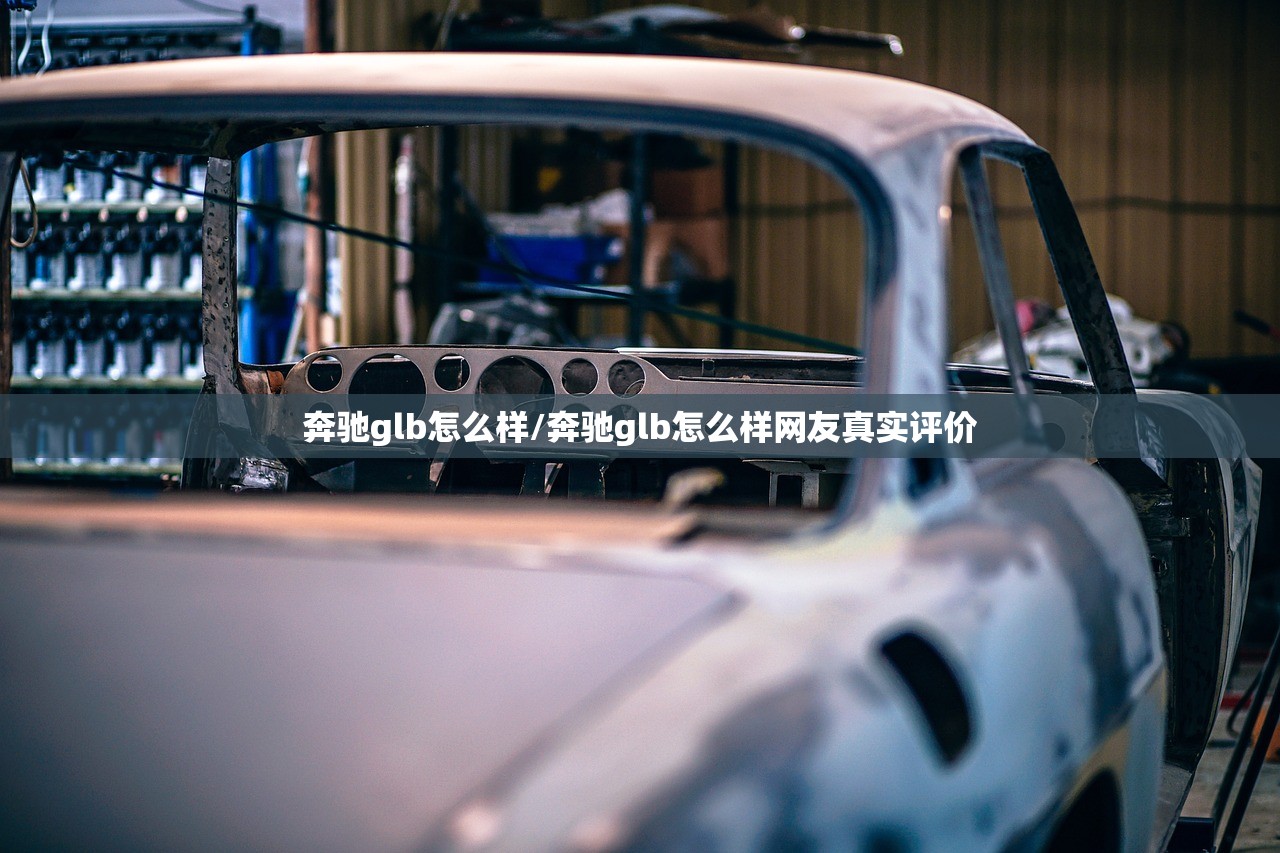 奔驰glb怎么样/奔驰glb怎么样网友真实评价