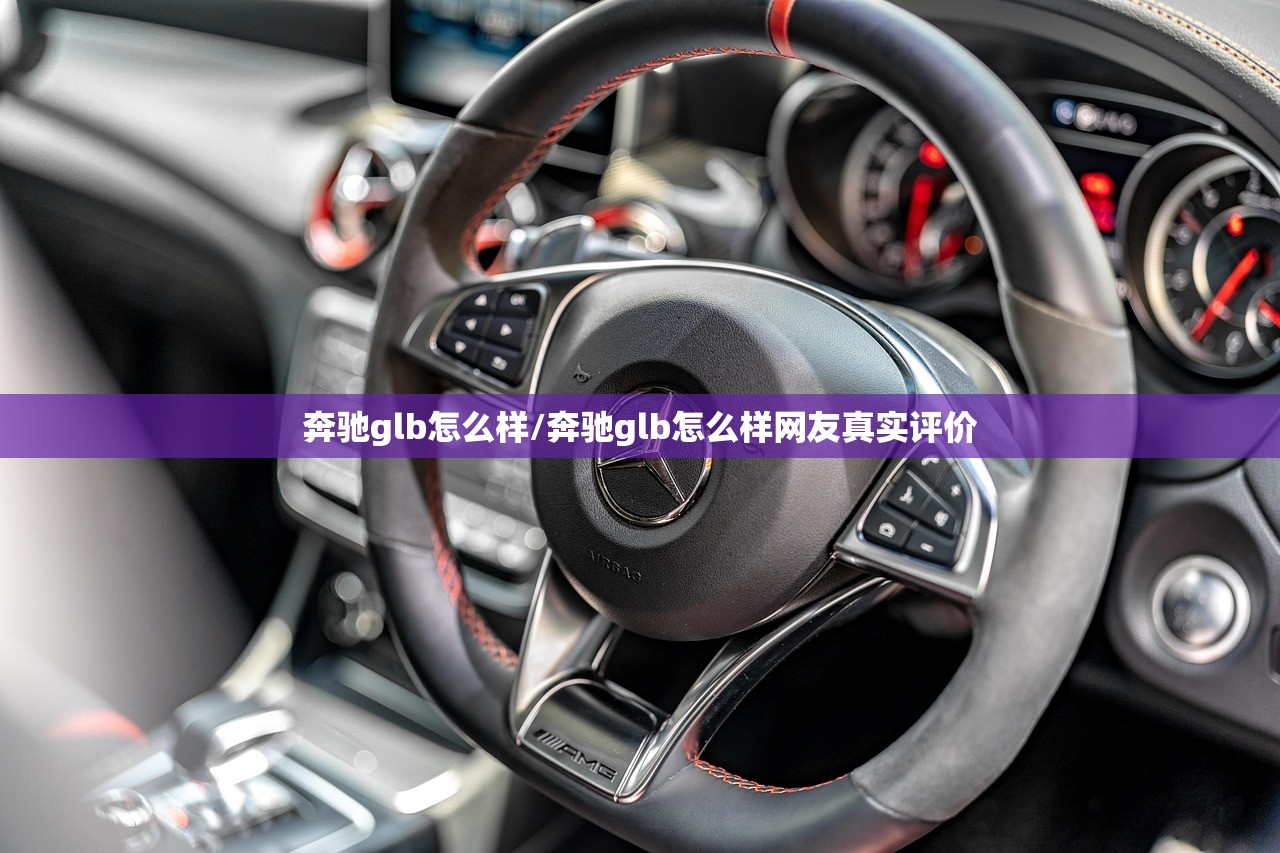 奔驰glb怎么样/奔驰glb怎么样网友真实评价