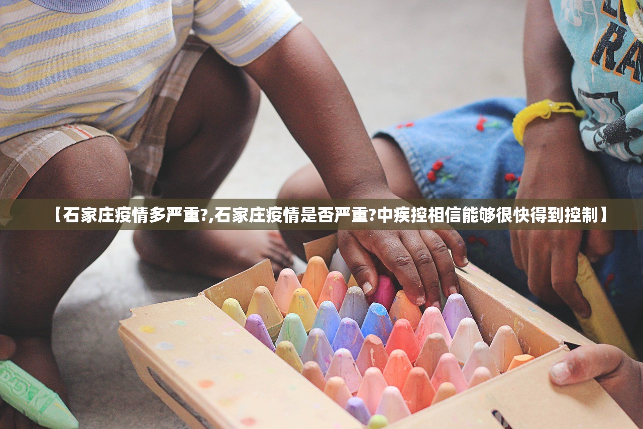 【石家庄疫情多严重?,石家庄疫情是否严重?中疾控相信能够很快得到控制】