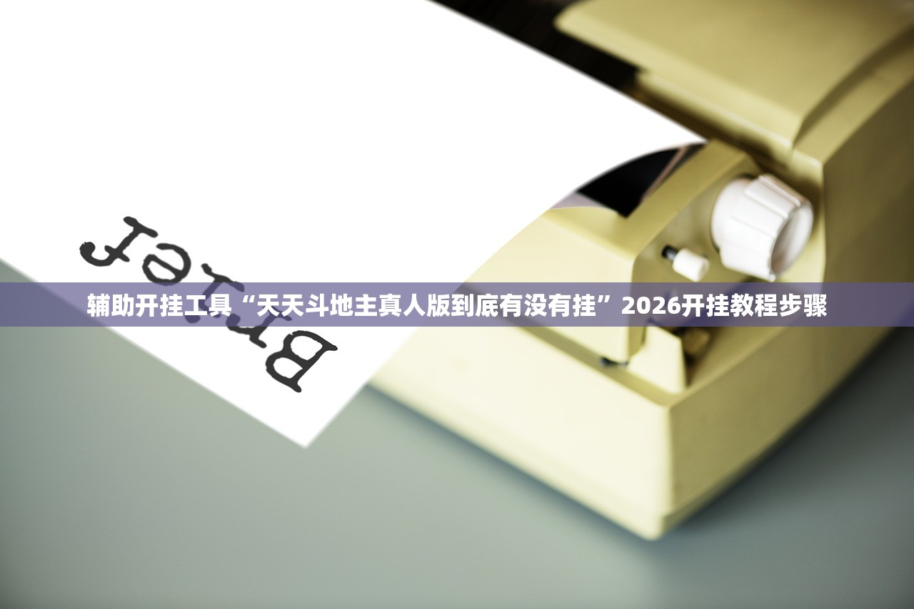 辅助开挂工具“天天斗地主真人版到底有没有挂	”2026开挂教程步骤