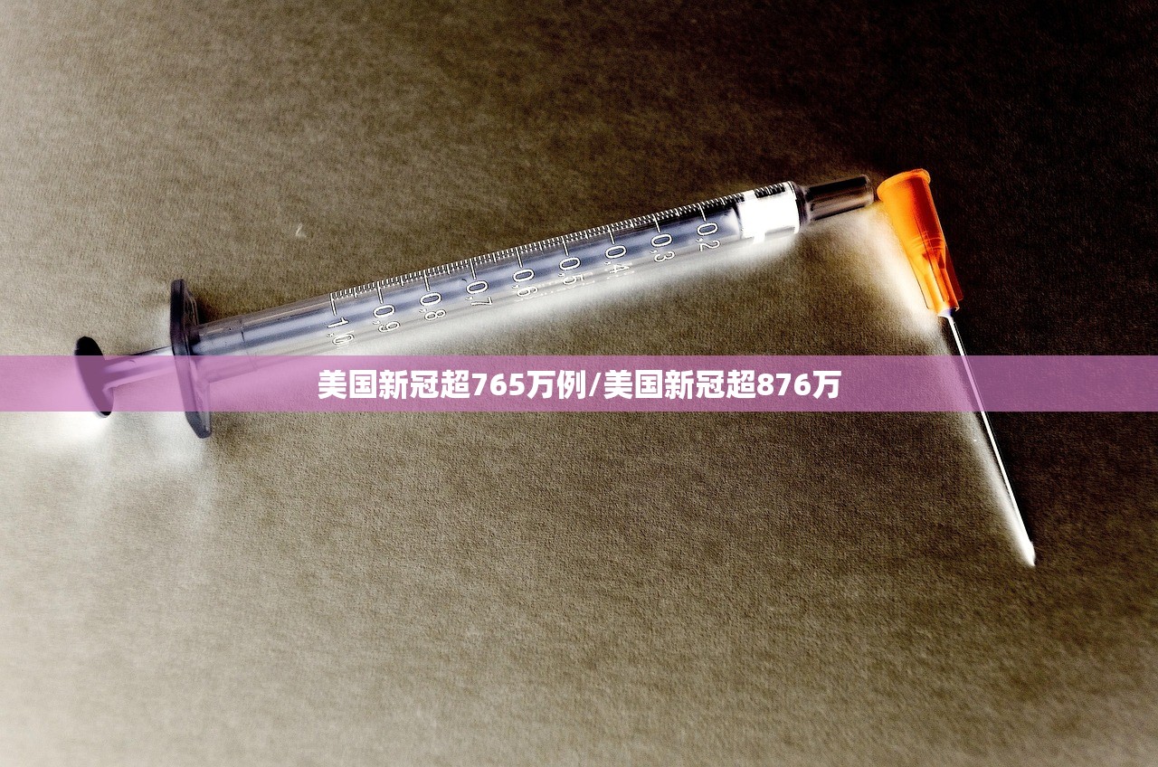 美国新冠超765万例/美国新冠超876万