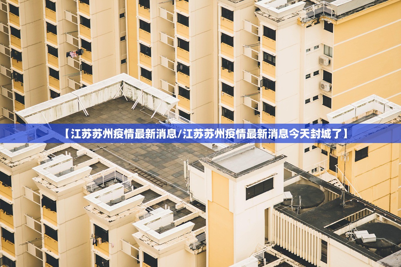 【江苏苏州疫情最新消息/江苏苏州疫情最新消息今天封城了】