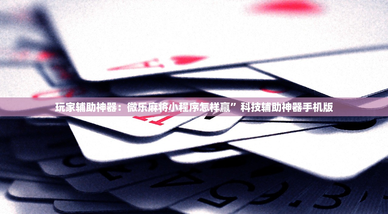 玩家辅助神器：微乐麻将小程序怎样赢”科技辅助神器手机版